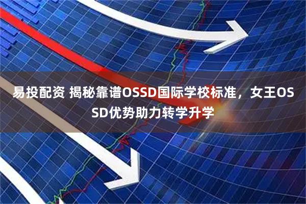 易投配资 揭秘靠谱OSSD国际学校标准，女王OSSD优势助力转学升学