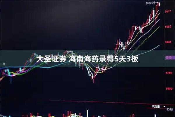 大圣证券 海南海药录得5天3板