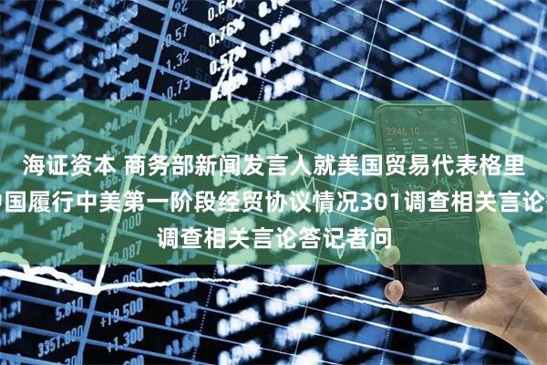 海证资本 商务部新闻发言人就美国贸易代表格里尔针对中国履行中美第一阶段经贸协议情况301调查相关言论答记者问