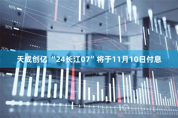天成创亿 “24长江07”将于11月10日付息